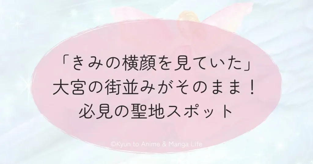 「きみの横顔を見ていた」大宮の街並みがそのまま！必見の聖地スポット