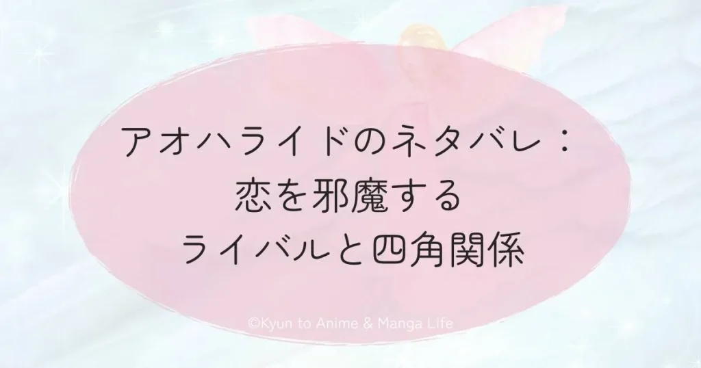アオハライドのネタバレ：恋を邪魔するライバルと四角関係