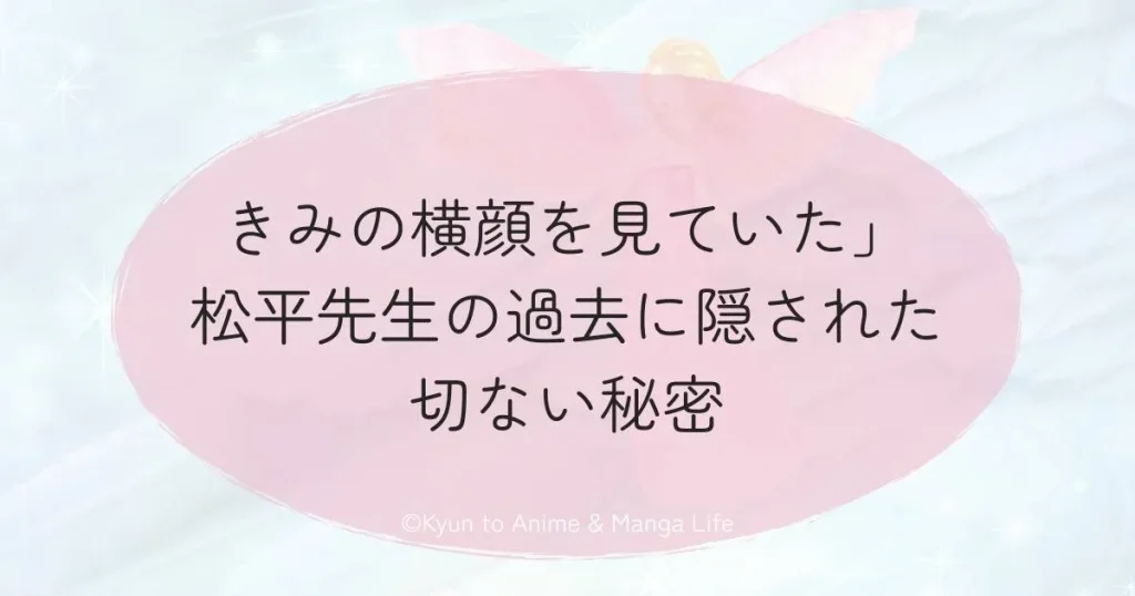 「きみの横顔を見ていた」松平先生の過去に隠された切ない秘密