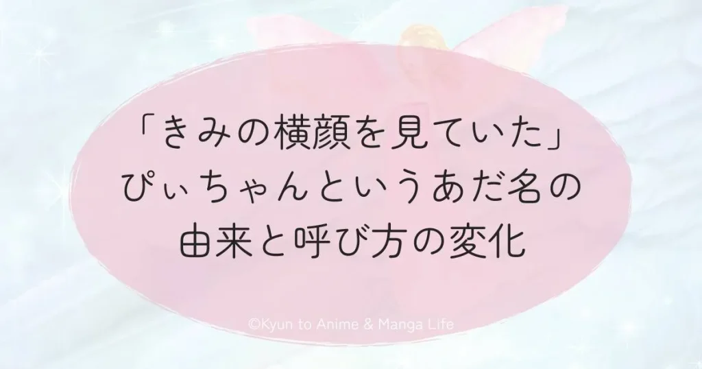 「きみの横顔を見ていた」ぴぃちゃんというあだ名の由来と呼び方の変化