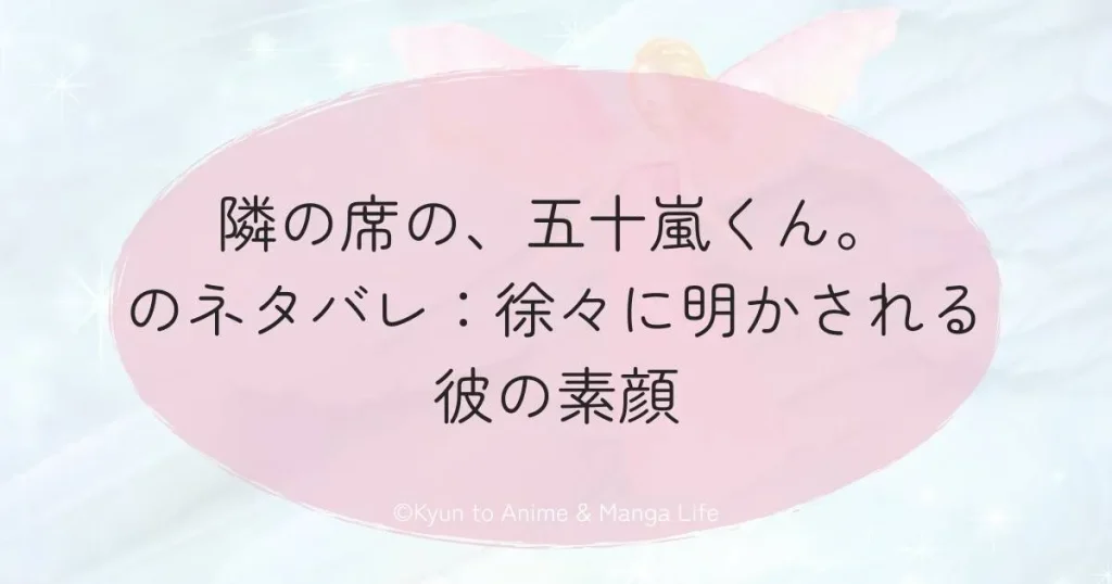 隣の席の、五十嵐くん。のネタバレ：徐々に明かされる彼の素顔