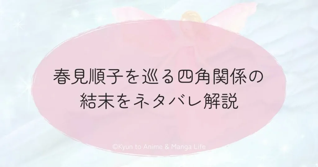 春見順子を巡る四角関係の結末をネタバレ解説