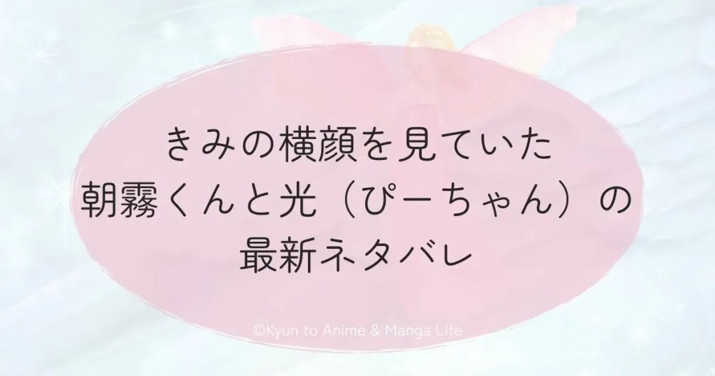 きみの横顔を見ていた朝霧くんと光（ぴーちゃん）の最新ネタバレ