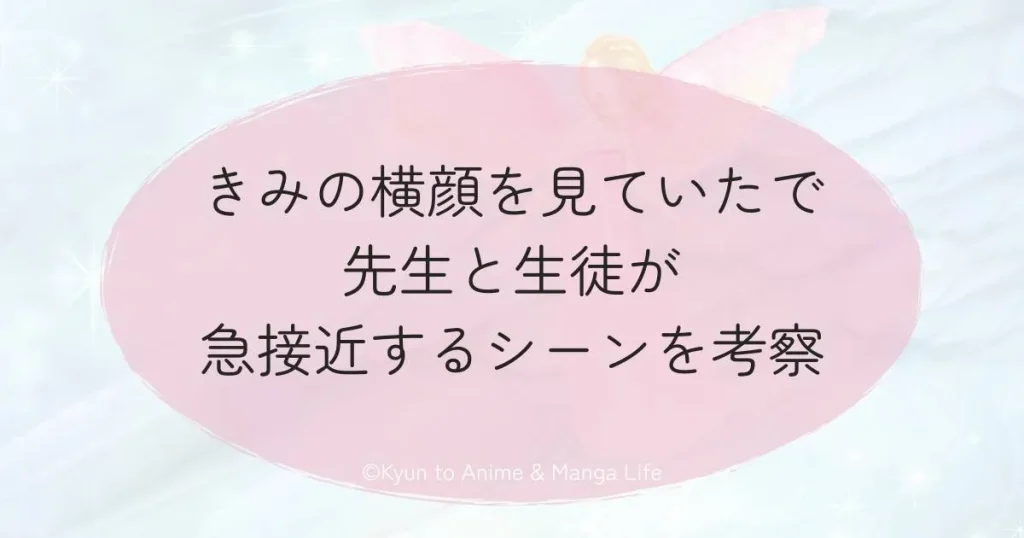 きみの横顔を見ていたで先生と生徒が急接近するシーンを考察