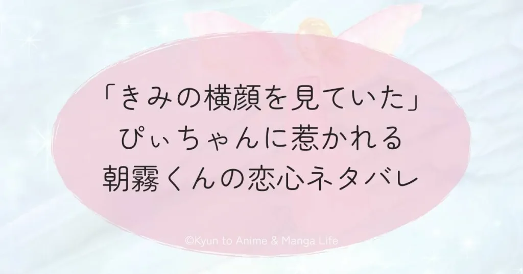 「きみの横顔を見ていた」ぴぃちゃんに惹かれる朝霧くんの恋心ネタバレ