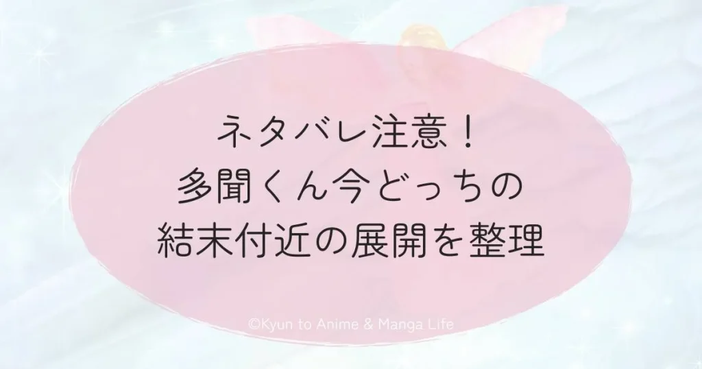 ネタバレ注意！多聞くん今どっちの結末付近の展開を整理