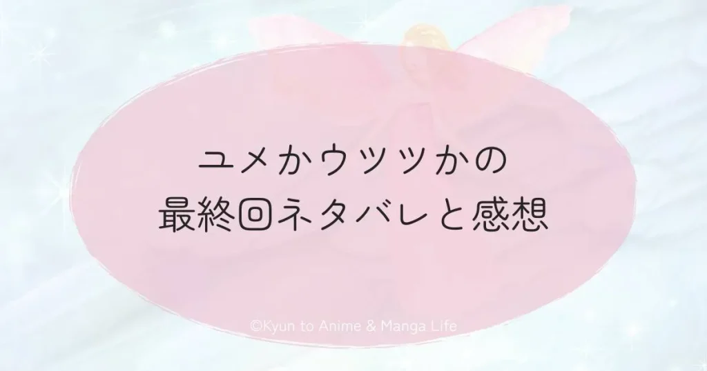 ユメかウツツかの最終回ネタバレと感想