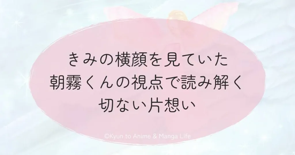 きみの横顔を見ていた朝霧くんの視点で読み解く切ない片想い