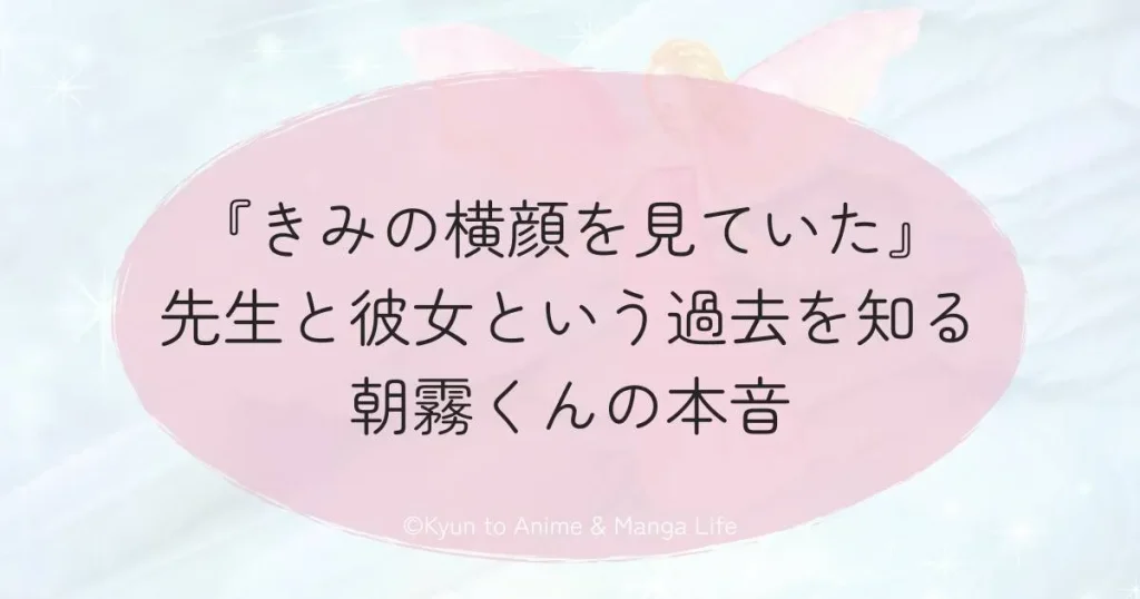 『きみの横顔を見ていた』先生と彼女という過去を知る朝霧くんの本音