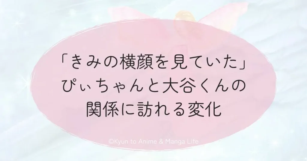 「きみの横顔を見ていた」ぴぃちゃんと大谷くんの関係に訪れる変化