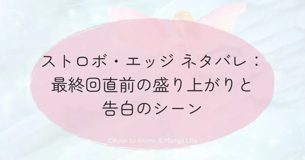 ストロボ・エッジ ネタバレ：最終回直前の盛り上がりと告白のシーン