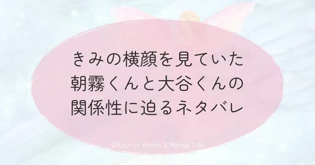 きみの横顔を見ていた朝霧くんと大谷くんの関係性に迫るネタバレ
