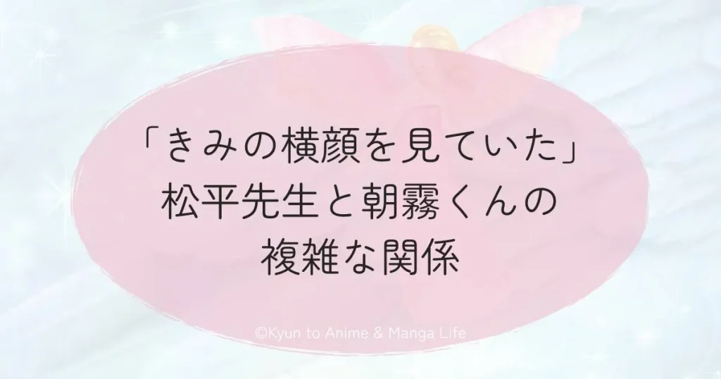 「きみの横顔を見ていた」松平先生と朝霧くんの複雑な関係