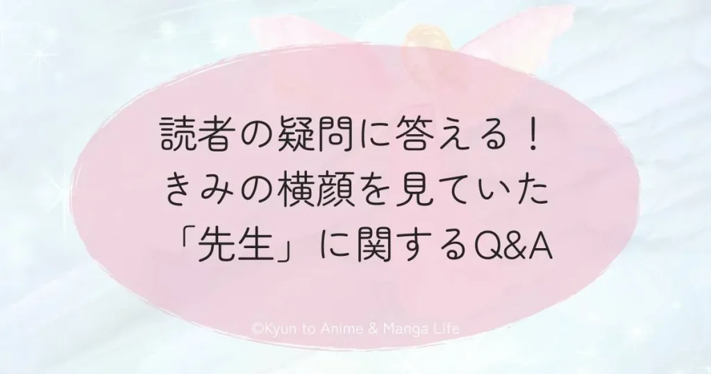 読者の疑問に答える！きみの横顔を見ていた「先生」に関するQ&A