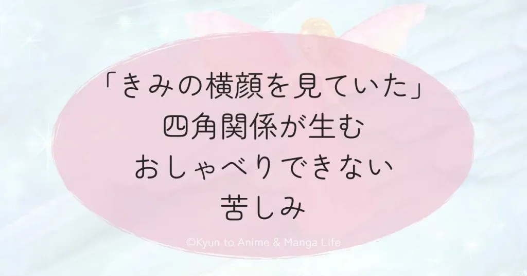 「きみの横顔を見ていた」四角関係が生むおしゃべりできない苦しみ