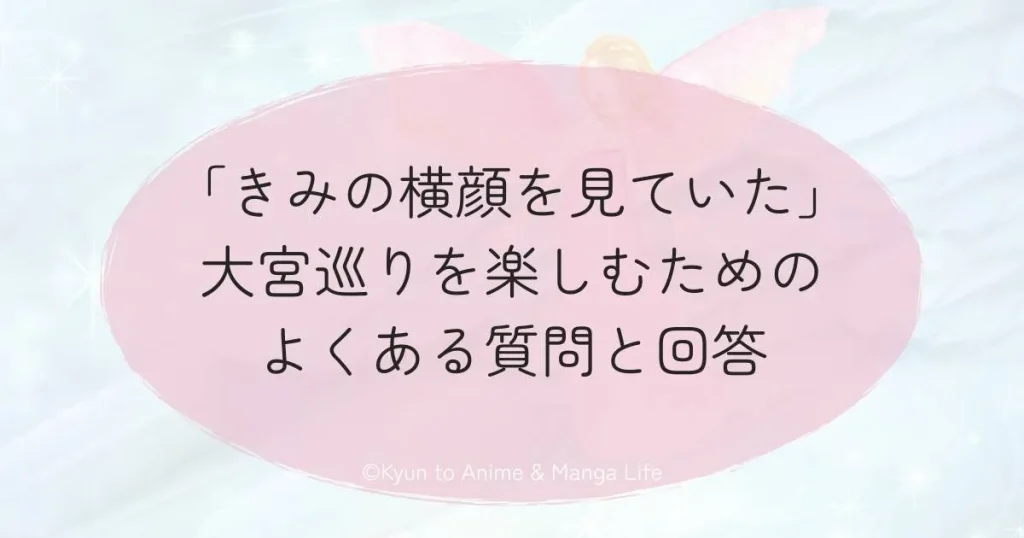 「きみの横顔を見ていた」大宮巡りを楽しむためのよくある質問と回答