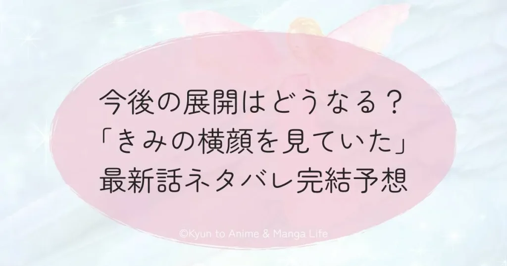 今後の展開はどうなる？「きみの横顔を見ていた」最新話ネタバレ完結予想