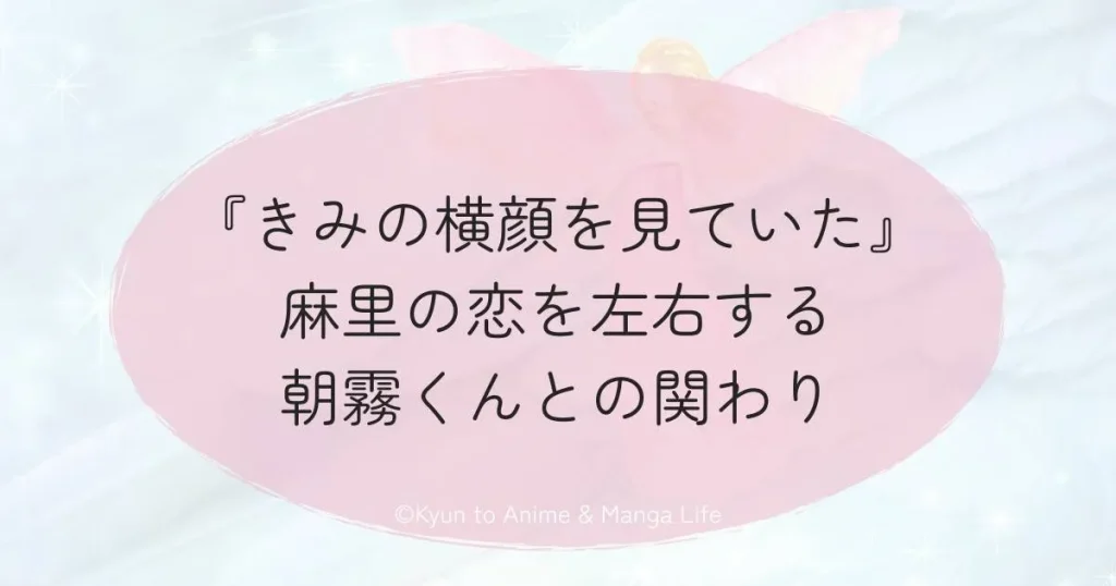 『きみの横顔を見ていた』麻里の恋を左右する朝霧くんとの関わり