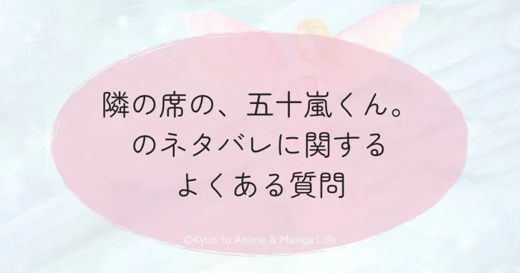 隣の席の、五十嵐くん。のネタバレに関するよくある質問