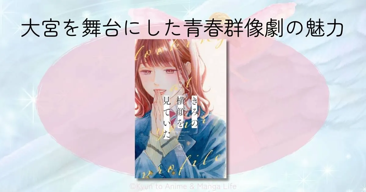「きみの横顔を見ていた」大宮の聖地巡礼スポット徹底解説！舞台背景とあらすじネタバレ