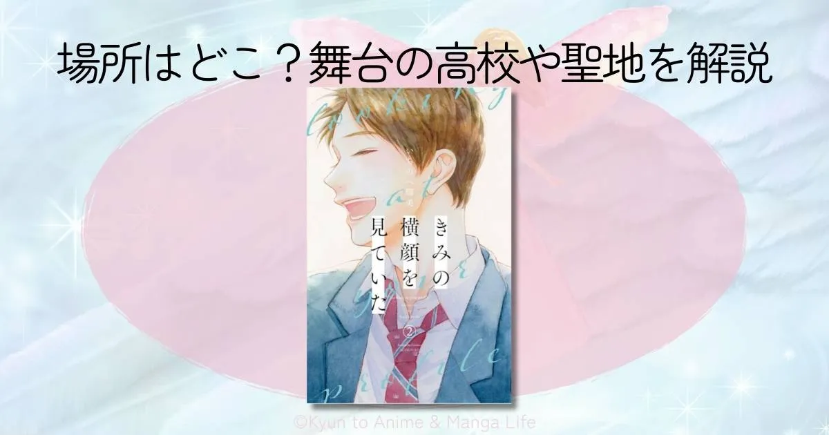 『きみの横顔を見ていた』の場所はどこ？舞台の高校や聖地をネタバレ解説