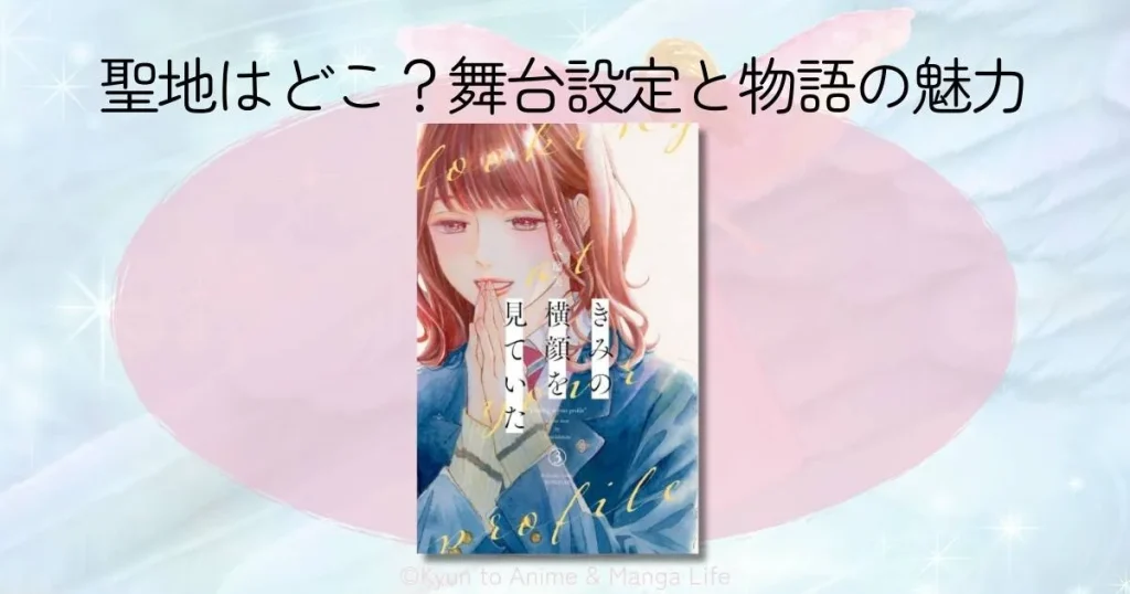 「きみの横顔を見ていた」の聖地はどこ？舞台設定と物語の魅力を徹底解説
