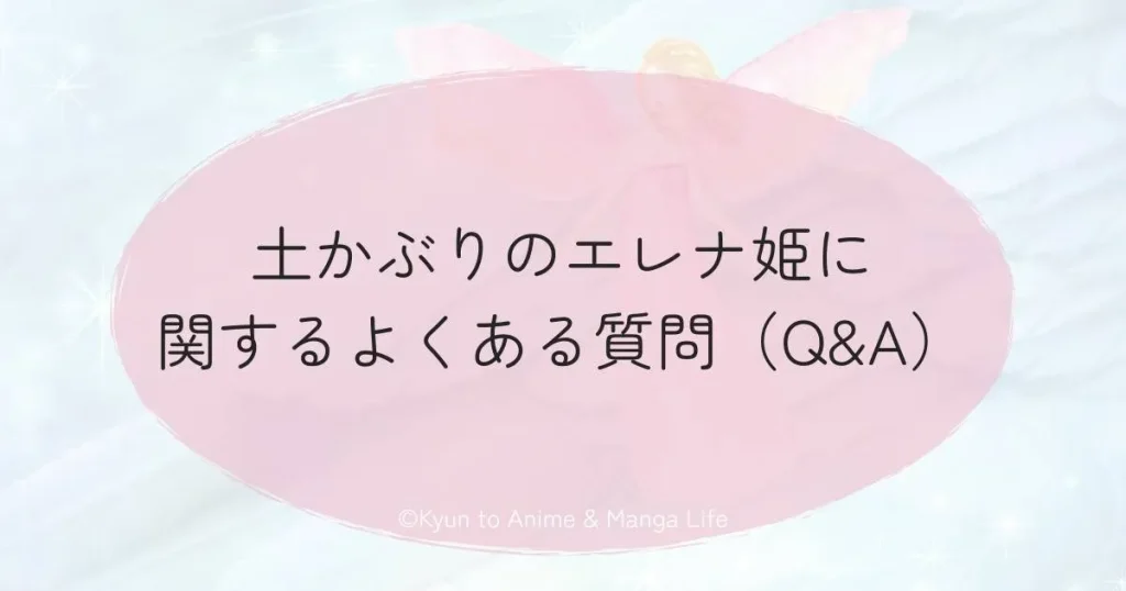 土かぶりのエレナ姫に関するよくある質問（Q&A）