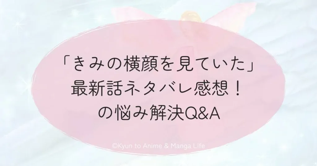 「きみの横顔を見ていた」最新話ネタバレ感想！の悩み解決Q&A