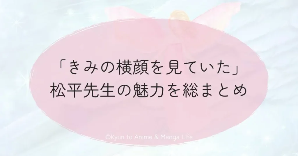 「きみの横顔を見ていた」松平先生の魅力を総まとめ