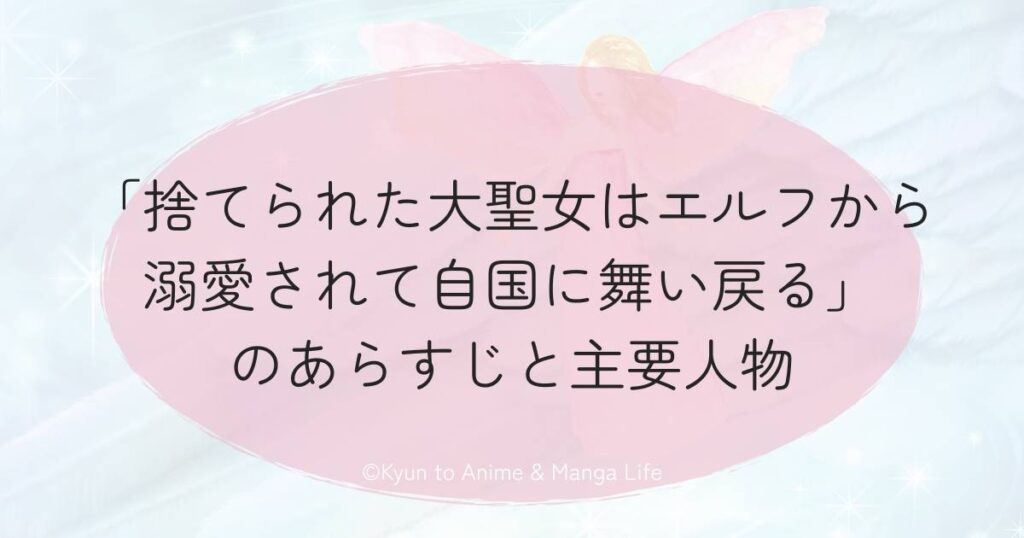 「捨てられた大聖女はエルフから溺愛されて自国に舞い戻る」のあらすじと主要人物