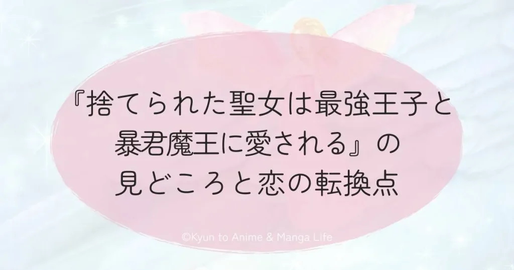 『捨てられた聖女は最強王子と暴君魔王に愛される』の見どころと恋の転換点
