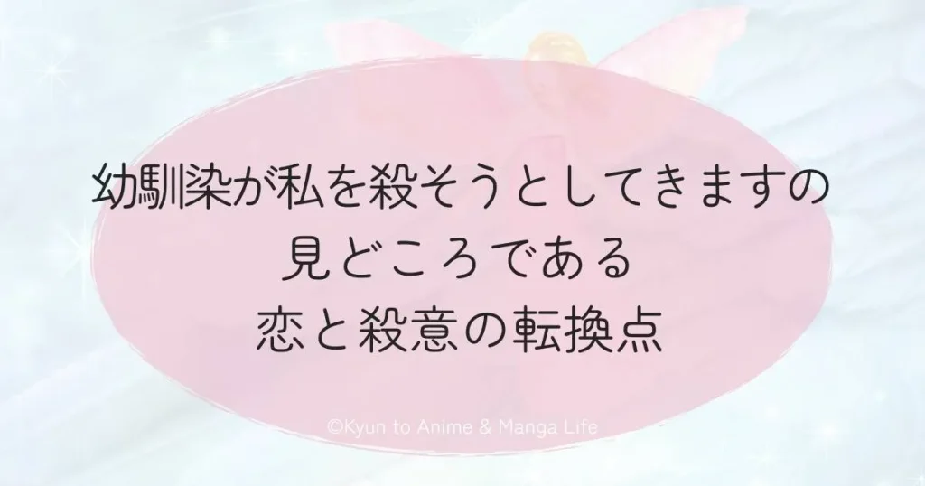 幼馴染が私を殺そうとしてきますの見どころである恋と殺意の転換点