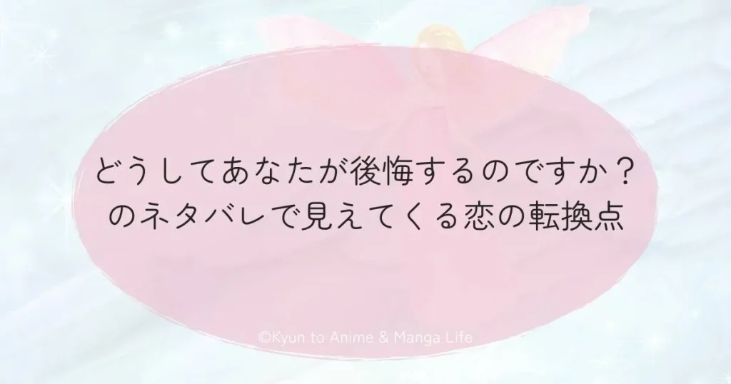 どうしてあなたが後悔するのですか？のネタバレで見えてくる恋の転換点