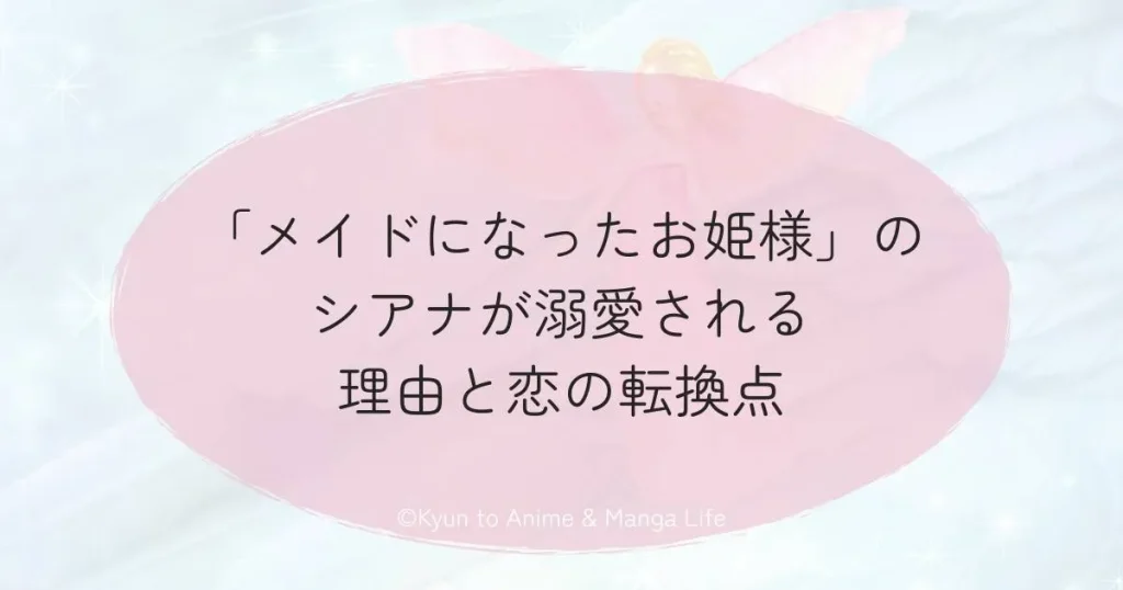 「メイドになったお姫様」のシアナが溺愛される理由と恋の転換点