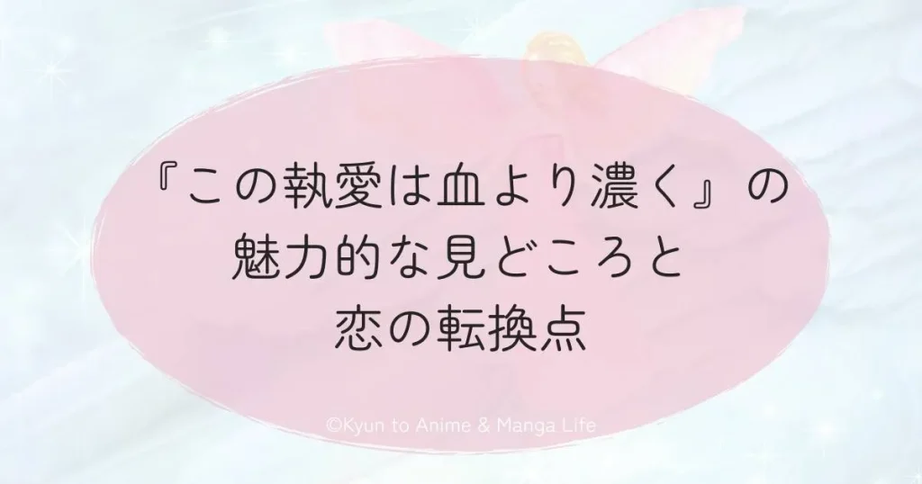 『この執愛は血より濃く』の魅力的な見どころと恋の転換点