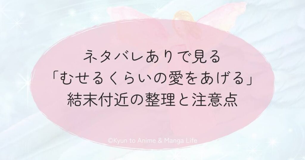 ネタバレありで見る「むせるくらいの愛をあげる」結末付近の整理と注意点