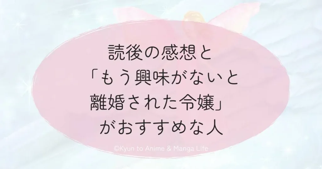 読後の感想と「もう興味がないと離婚された令嬢」がおすすめな人
