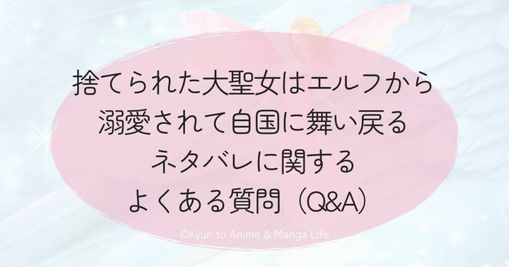 「捨てられた大聖女はエルフから溺愛されて自国に舞い戻る ネタバレ」に関するよくある質問(Q&A)