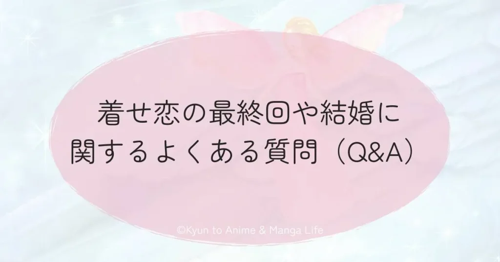 着せ恋の最終回や結婚に関するよくある質問（Q&A）