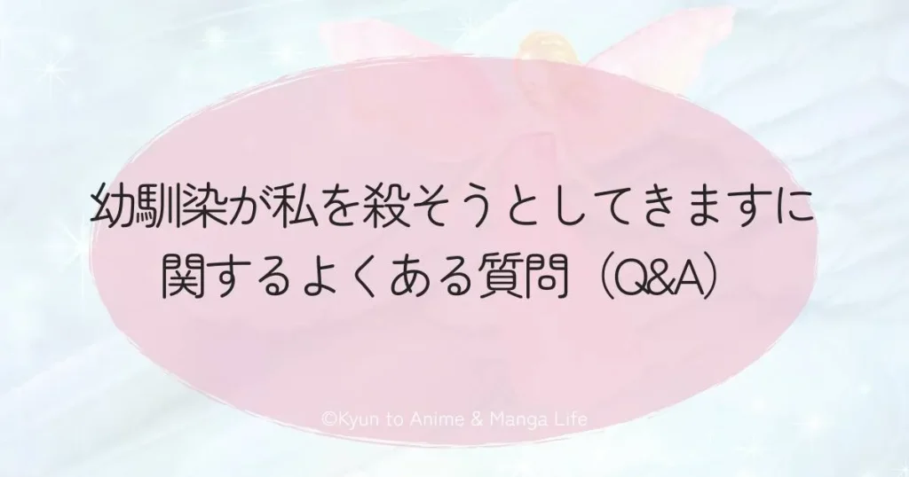 幼馴染が私を殺そうとしてきますに関するよくある質問（Q&A）