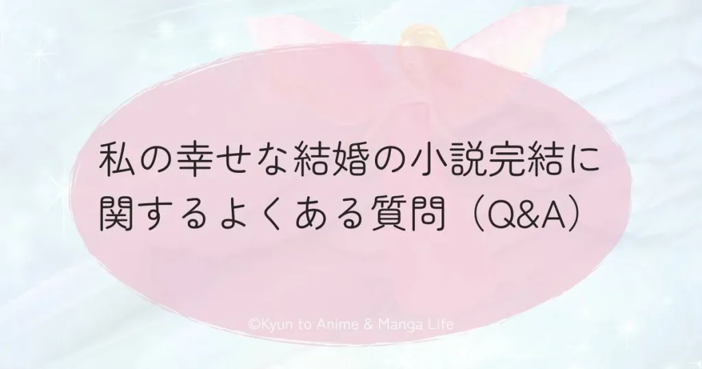 私の幸せな結婚の小説完結に関するよくある質問（Q&A）