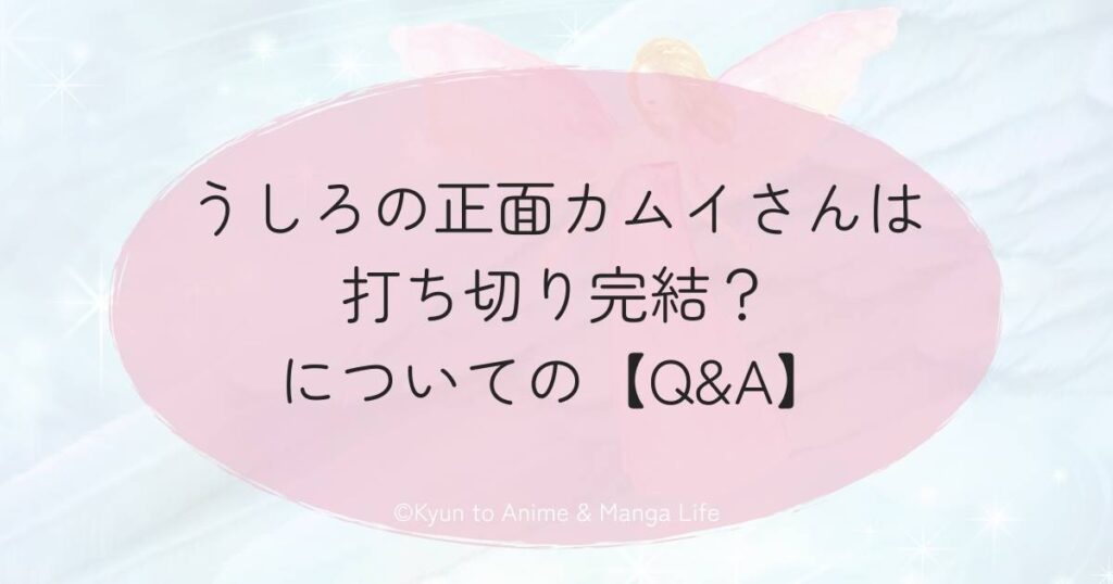 うしろの正面カムイさんは打ち切り完結?についての【Q&A】
