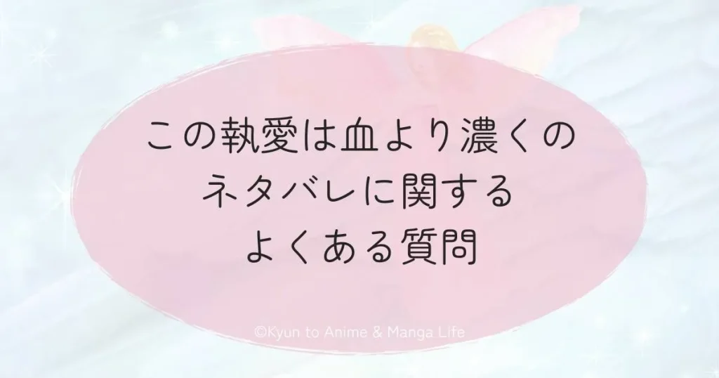 この執愛は血より濃くのネタバレに関するよくある質問