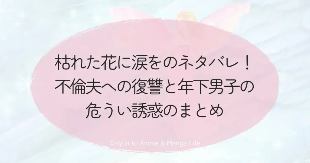 枯れた花に涙をのネタバレ!不倫夫への復讐と年下男子の危うい誘惑のまとめ